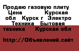 Продаю газовую плиту › Цена ­ 1 000 - Курская обл., Курск г. Электро-Техника » Бытовая техника   . Курская обл.